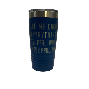 Let Me Drop Everything - 20oz Stainless Tumbler