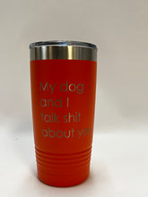 Load image into Gallery viewer, My Dog and I Talk Shit About You - 20oz Tumbler