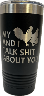 My Chickens and I talk Shit about you - 20oz Stainless Tumbler