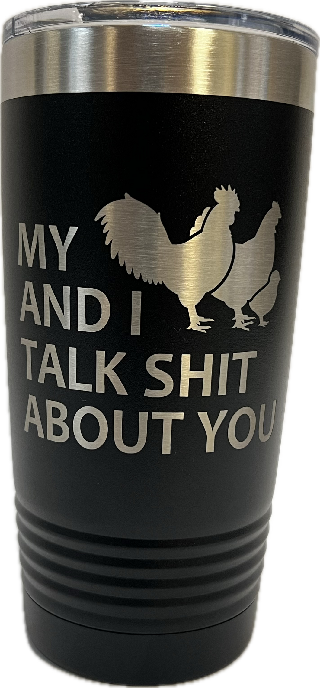 My Chickens and I talk Shit about you - 20oz Stainless Tumbler