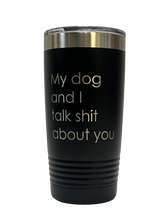 Load image into Gallery viewer, My Dog and I Talk Shit About You - 20oz Tumbler
