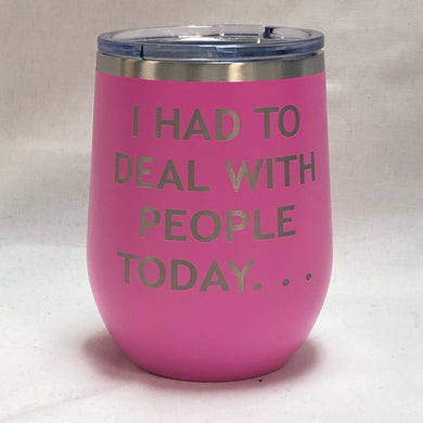 I Had To Deal With People Today - 12oz Wine Tumbler*