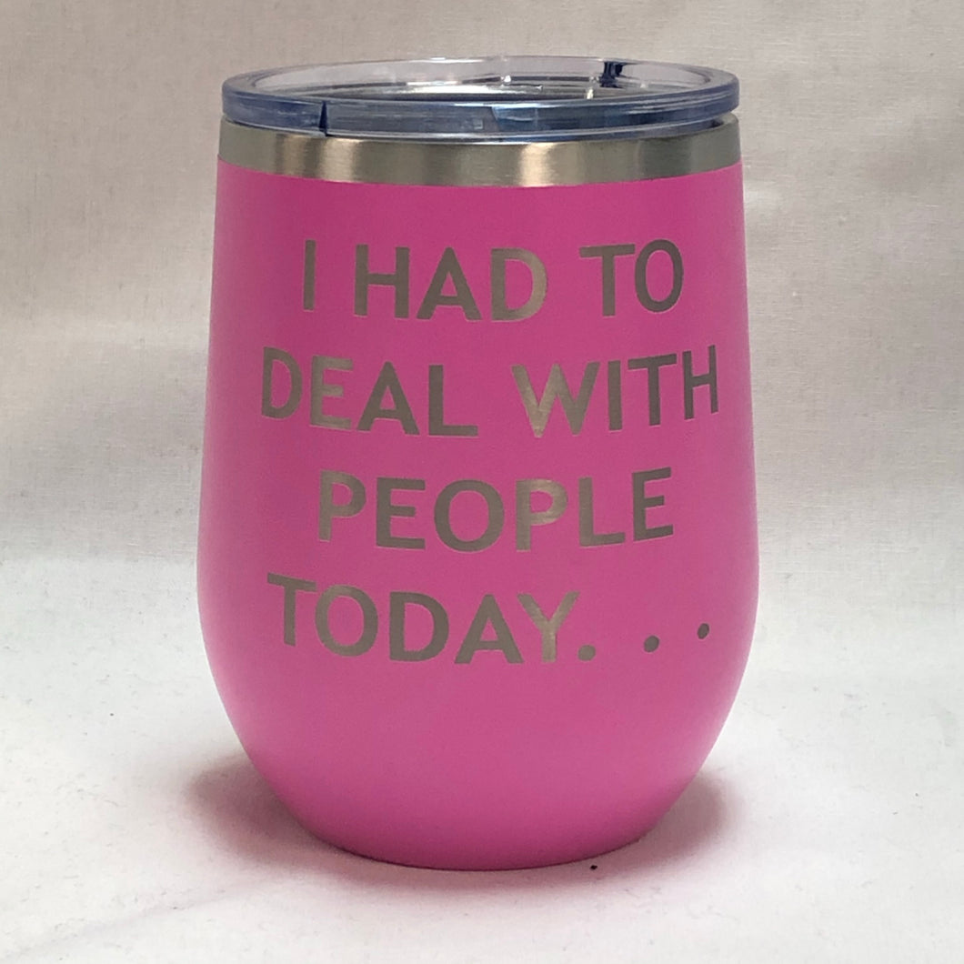 I Had To Deal With People Today - 12oz Wine Tumbler*